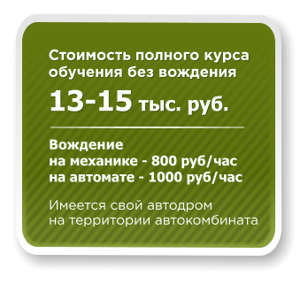 Стоимость полного курса  обучения без вождения 13-15 тыс. руб.   Имеется свой автодром  на территории автокомбината Вождение на механике - 800 руб/час на автомате - 1000 руб/час